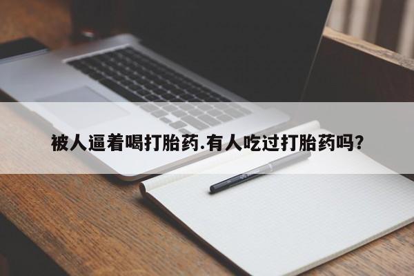 米非米索购买链接联系微信被人逼着喝打胎药.有人吃过打胎药吗？