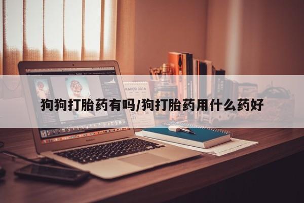 米非米索购买链接联系微信狗狗打胎药有吗/狗打胎药用什么药好