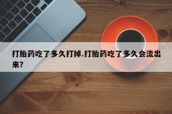 米非米索购买链接联系微信打胎药吃了多久打掉.打胎药吃了多久会流出来？