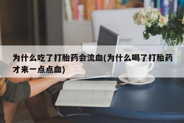 米非米索购买链接联系微信为什么吃了打胎药会流血(为什么喝了打胎药才来一点点血)
