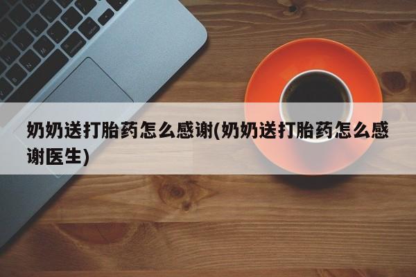 米非米索购买链接联系微信奶奶送打胎药怎么感谢(奶奶送打胎药怎么感谢医生)