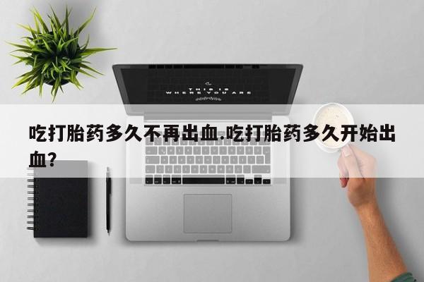 米非米索购买链接联系微信吃打胎药多久不再出血.吃打胎药多久开始出血？