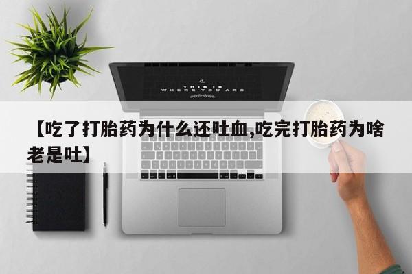 米非米索购买链接联系微信【吃了打胎药为什么还吐血,吃完打胎药为啥老是吐】