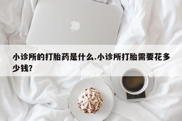 米非米索购买链接联系微信小诊所的打胎药是什么.小诊所打胎需要花多少钱？