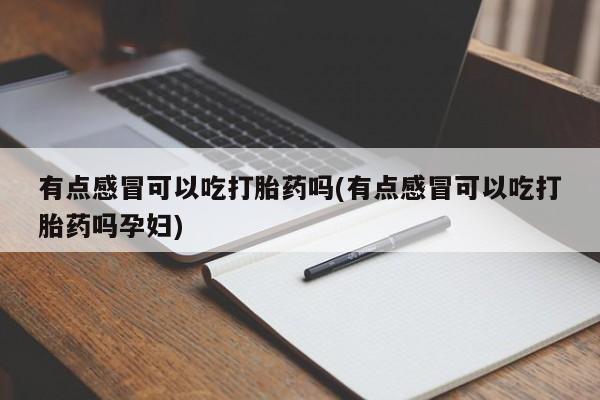 米非米索购买链接联系微信有点感冒可以吃打胎药吗(有点感冒可以吃打胎药吗孕妇)
