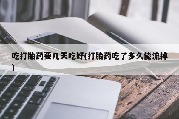 米非米索购买链接联系微信吃打胎药要几天吃好(打胎药吃了多久能流掉)