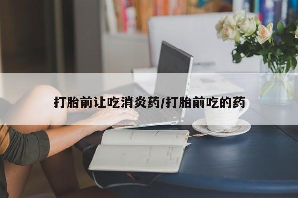 米非米索购买链接联系微信打胎前让吃消炎药/打胎前吃的药