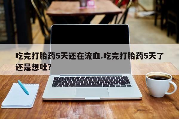米非米索购买链接联系微信吃完打胎药5天还在流血.吃完打胎药5天了还是想吐？