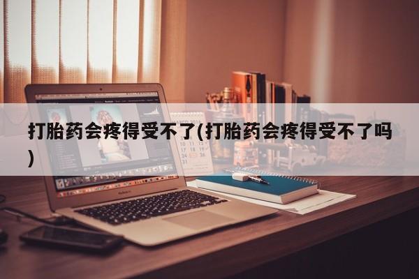 米非米索购买链接联系微信打胎药会疼得受不了(打胎药会疼得受不了吗)