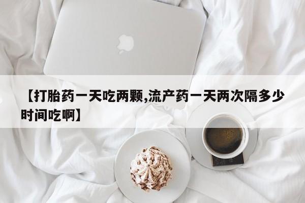 米非米索购买链接联系微信【打胎药一天吃两颗,流产药一天两次隔多少时间吃啊】