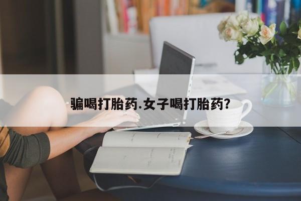 米非米索购买链接联系微信骗喝打胎药.女子喝打胎药？
