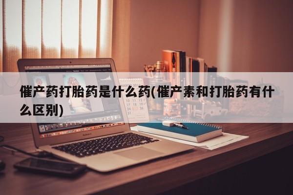 米非米索购买链接联系微信催产药打胎药是什么药(催产素和打胎药有什么区别)