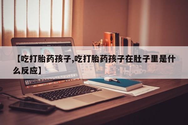米非米索购买链接联系微信【吃打胎药孩子,吃打胎药孩子在肚子里是什么反应】
