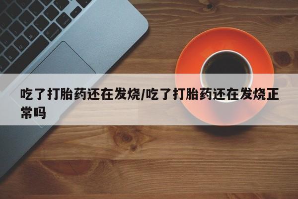 米非米索购买链接联系微信吃了打胎药还在发烧/吃了打胎药还在发烧正常吗