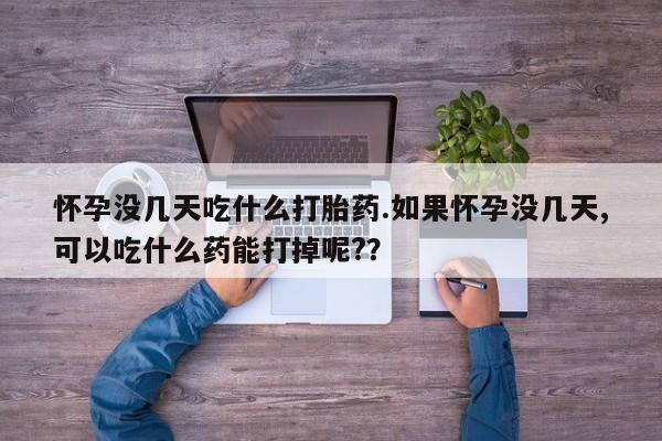 米非米索购买链接联系微信怀孕没几天吃什么打胎药.如果怀孕没几天,可以吃什么药能打掉呢?？
