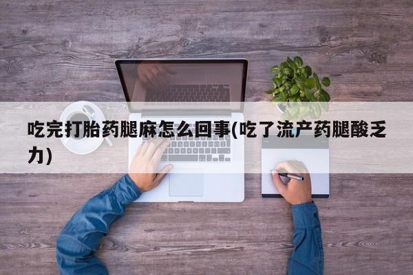 米非米索购买链接联系微信吃完打胎药腿麻怎么回事(吃了流产药腿酸乏力)