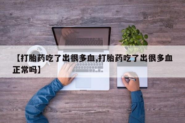米非米索购买链接联系微信【打胎药吃了出很多血,打胎药吃了出很多血正常吗】