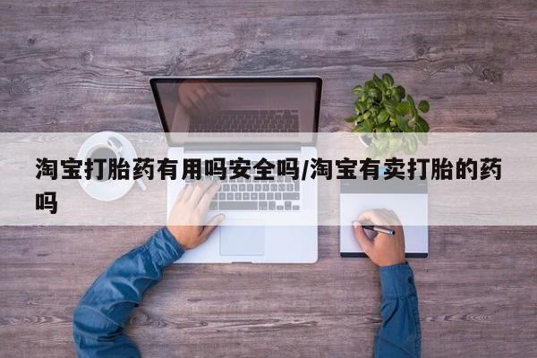 米非米索购买链接联系微信淘宝打胎药有用吗安全吗/淘宝有卖打胎的药吗