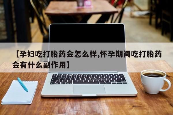米非米索购买链接联系微信【孕妇吃打胎药会怎么样,怀孕期间吃打胎药会有什么副作用】