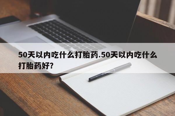 米非米索购买链接联系微信50天以内吃什么打胎药.50天以内吃什么打胎药好？