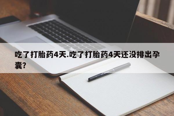 米非米索购买链接联系微信吃了打胎药4天.吃了打胎药4天还没排出孕囊？