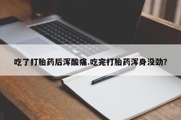 米非米索购买链接联系微信吃了打胎药后浑酸痛.吃完打胎药浑身没劲？
