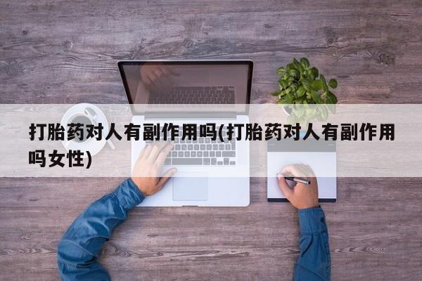 米非米索购买链接联系微信打胎药对人有副作用吗(打胎药对人有副作用吗女性)