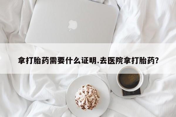 米非米索购买链接联系微信拿打胎药需要什么证明.去医院拿打胎药？