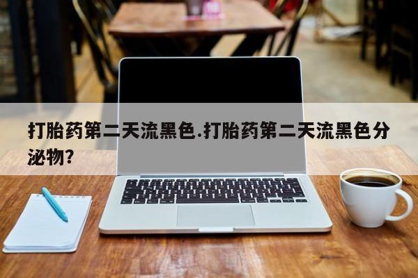 米非米索购买链接联系微信打胎药第二天流黑色.打胎药第二天流黑色分泌物？