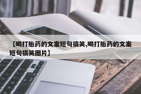 米非米索购买链接联系微信【喝打胎药的文案短句搞笑,喝打胎药的文案短句搞笑图片】