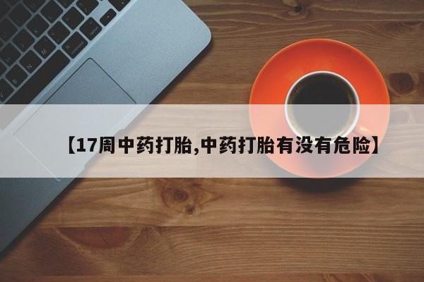 米非米索购买链接联系微信【17周中药打胎,中药打胎有没有危险】