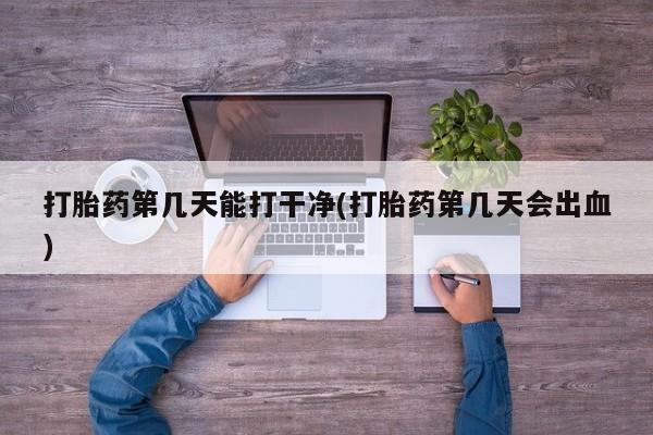 米非米索购买链接联系微信打胎药第几天能打干净(打胎药第几天会出血)
