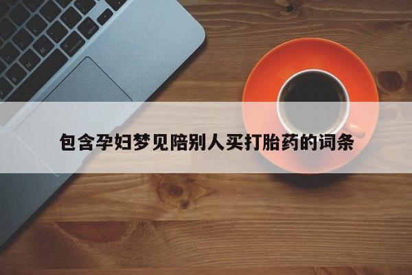 米非米索购买链接联系微信包含孕妇梦见陪别人买打胎药的词条