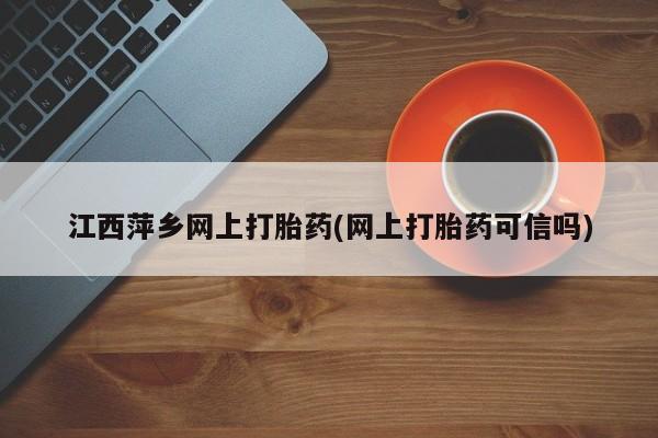 米非米索购买链接联系微信江西萍乡网上打胎药(网上打胎药可信吗)