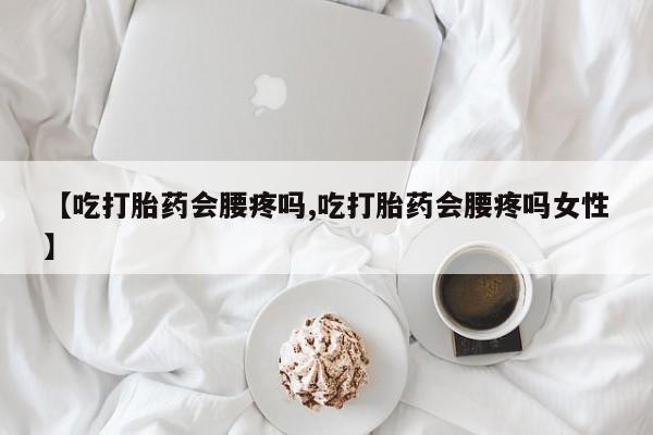米非米索购买链接联系微信【吃打胎药会腰疼吗,吃打胎药会腰疼吗女性】