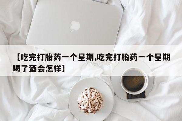 米非米索购买链接联系微信【吃完打胎药一个星期,吃完打胎药一个星期喝了酒会怎样】