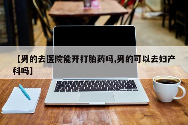 米非米索购买链接联系微信【男的去医院能开打胎药吗,男的可以去妇产科吗】