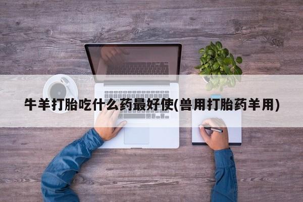米非米索购买链接联系微信牛羊打胎吃什么药最好使(兽用打胎药羊用)