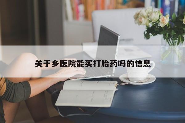米非米索购买链接联系微信关于乡医院能买打胎药吗的信息