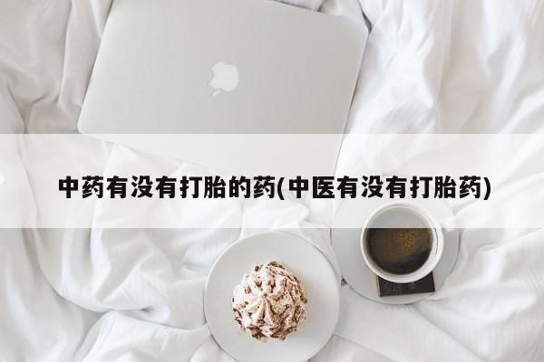 米非米索购买链接联系微信中药有没有打胎的药(中医有没有打胎药)