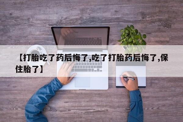 米非米索购买链接联系微信【打胎吃了药后悔了,吃了打胎药后悔了,保住胎了】