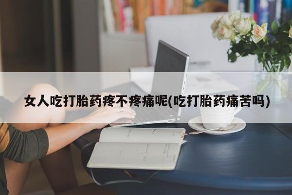 米非米索购买链接联系微信女人吃打胎药疼不疼痛呢(吃打胎药痛苦吗)