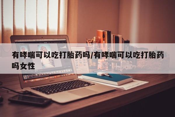 米非米索购买链接联系微信有哮喘可以吃打胎药吗/有哮喘可以吃打胎药吗女性