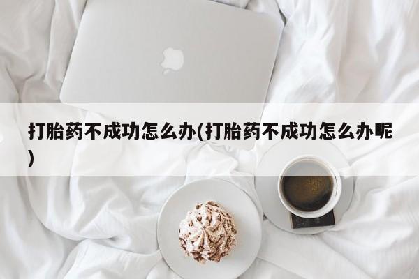 米非米索购买链接联系微信打胎药不成功怎么办(打胎药不成功怎么办呢)