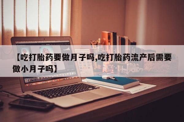 米非米索购买链接联系微信【吃打胎药要做月子吗,吃打胎药流产后需要做小月子吗】