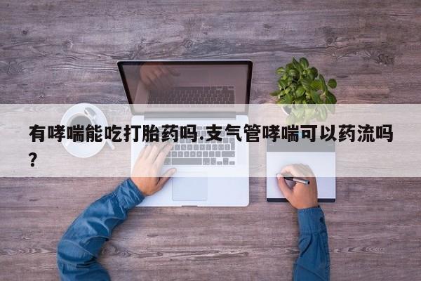米非米索购买链接联系微信有哮喘能吃打胎药吗.支气管哮喘可以药流吗？