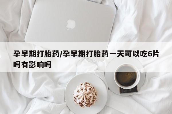米非米索购买链接联系微信孕早期打胎药/孕早期打胎药一天可以吃6片吗有影响吗