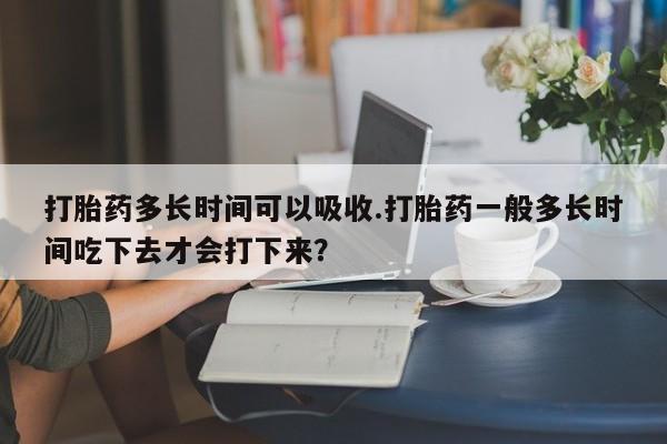 米非米索购买链接联系微信打胎药多长时间可以吸收.打胎药一般多长时间吃下去才会打下来？